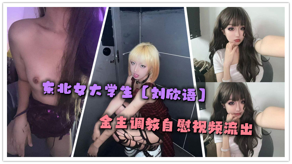 东北女大学生【刘欣语】金主调教自慰视频流出